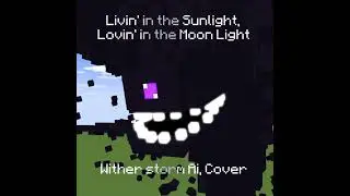 Livin' in the Sunlight, Lovin' in the Moon Light - Wither storm AI cover (Full)