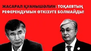ЖАСАРАЛ ҚУАНЫШӘЛИН: ТОҚАЕВТЫҢ РЕФЕРЕНДУМЫН ӨТКІЗУГЕ БОЛМАЙДЫ