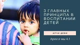 4.1 | 3 главных принципа в воспитании детей | Арии и мы | Арчи деви