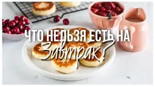 ТОП 10 продуктов и блюд, которые нельзя есть на завтрак
