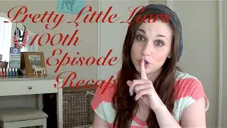 PLL 100th EPISODE RECAP (by @CandidCrandell)