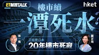 ET財智Talk｜樓市續「一潭死水」？林一鳴：正經歷日本20年樓市死寂