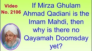 If Mirza Ghulam Ahmad Qadiani is the Imam Mahdi, then why is there no Qayamah Doomsday yet? 2106