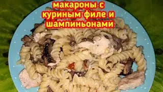 МАКАРОНЫ С ГРИБАМИ И КУРИНЫМ ФИЛЕ.