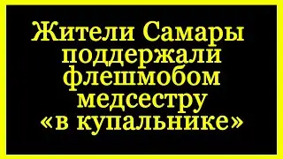 Жители Самары поддержали флешмобом медсестру «в купальнике».
