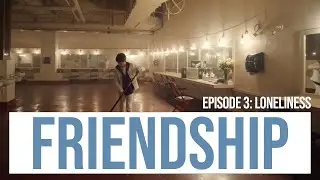 Friendship Episode 3: Loneliness