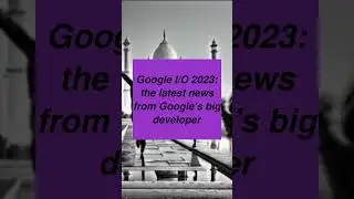 Google I/O 2023: the latest news from Google’s big developer