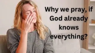 Why we pray, if God already knows everything?