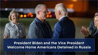 President Biden and the Vice President welcome home Americans detained in Russia