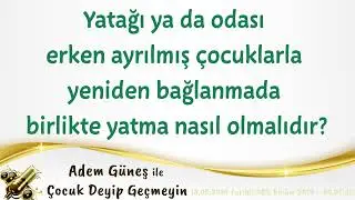 Yatağı ya da odası erken ayrılmış çocuklarla yeniden bağlanmada, birlikte yatma nasıl olmalıdır?