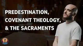 Predestination, Covenant Theology, & the Sacraments (with Victor Borba)