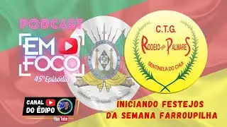 #45 | INICIANDO OS FESTEJOS DA SEMANA FARROUPILHA | CTG RODEIO DOS PALMARES | PODCAST EM FOCO