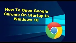 How To Open Google Chrome On Startup In Windows 10