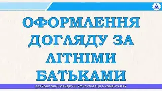 ОФОРМЛЕННЯ ДОГЛЯДУ ЗА ЛІТНІМИ БАТЬКАМИ