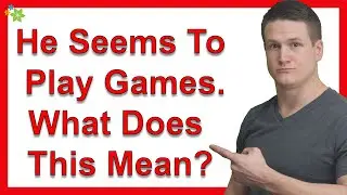 It Seems He's Playing Games With Me. What Does This Mean?