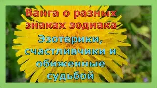 Ванга о разных знаках зодиака. Эзотерики, счастливчики и обиженные судьбой.