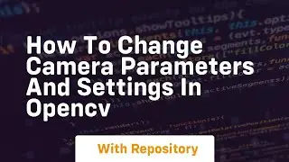 How to change camera parameters and settings in opencv