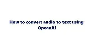 How to convert Audio to Text using OpenAI