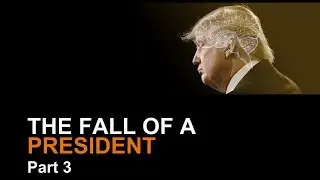 The Fall of President Donald J. Trump - Part 3