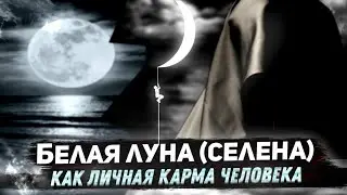 Белая Луна (Селена), как Личная Карма Человека