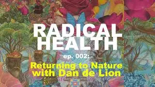 Returning to Nature with Dan de Lion | RADICAL HEALTH ep. 002