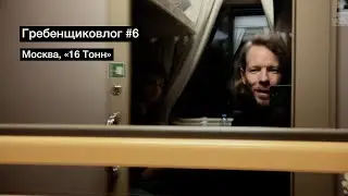 Гребенщиковлог #6 Москва «16 Тонн»