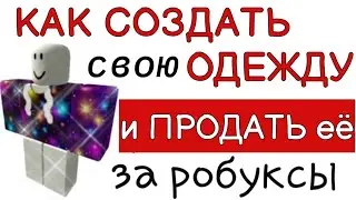 Как СОЗДАТЬ свою ОДЕЖДУ в Роблокс // Как ПРОДАТЬ свою одежду в Роблокс / Как ЗАРАБОТАТЬ Робуксы.