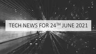 Tech News - June 24 2021