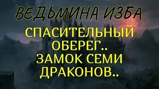 СПАСИТЕЛЬНЫЙ ОБЕРЕГ..ЗАМОК СЕМИ ДРАКОНОВ..ДЛЯ ВСЕХ..ВЕДЬМИНА ИЗБА & Инга Хосроева