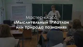 Мастер-класс «Мыслительный ТРИатлон или природа познания». Ефимкина Анна Ионовна
