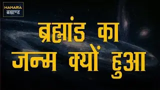 हमारे ब्रह्मांड का जन्म क्यों और कैसे हुआ, How Our Universe Formed?