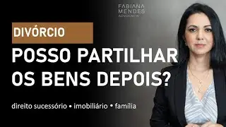 Divórcio com partilha de bens posterior