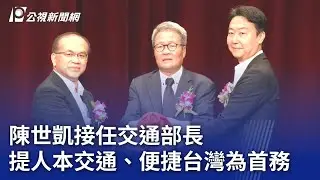 陳世凱接任交通部長 提人本交通、便捷台灣為首務｜20240902 公視晚間新聞