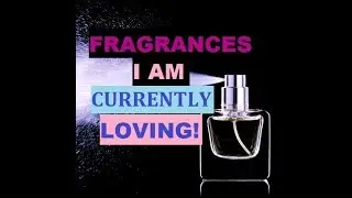 Fragrances I have been loving lately!