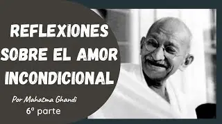 Reflexiones sobre el amor incondicional. ( 6ª parte) - M. Ghandi