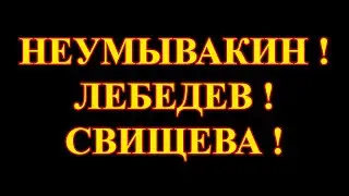 НЕУМЫВАКИН! ЛЕБЕДЕВ! СВИЩЕВА!
