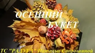 Поделка - Осенний букет своими руками (из листьев и шишек)