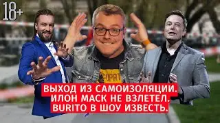 Выход из самоизоляции / Илон Маск не взлетел / Burito в Шоу Известь #51