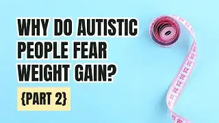 Autism, Anorexia, and Fear of Gaining Weight [Part 2]
