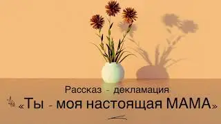 Ты моя настоящая мама!  Очень интересный рассказ!    (Рассказ-декламация)