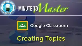 Minute to Master: Creating Topics in Google Classroom