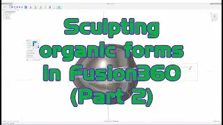 Sculpting organic forms using Fusion360 (Part 2)