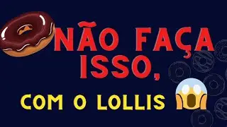 NÃO FAÇA ISSO COM O LOLLIS!!! SENÃO VOCÊ PERDE DE UMA VEZ POR TODAS!!!