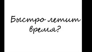 Быстро летит время? Что делать?
