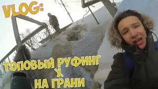 ЭПИК-ВЛОГ:ТОПОВЫЙ РУФИНГ X НА ГРАНИ/GET
