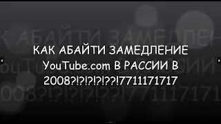 КАК ОБОЙТИ ЗАМЕДЛЕНИЕ YouTube В РОССИИ В 2008?!?!??! НЕ КЛИКБЕЙТ ИНСТРУКЦИЯ!1!