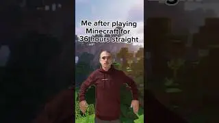 Me after playing Minecraft for 36 straight hours