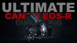 The ULTIMATE Canon EOS-R Cinema Rig - Get the most from your camera!!!