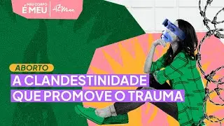 Aborto: moralização, medo e culpa | Meu corpo é meu EP2