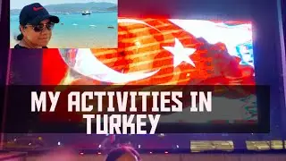 MY ACTIVITIES WHILE IN TURKEY